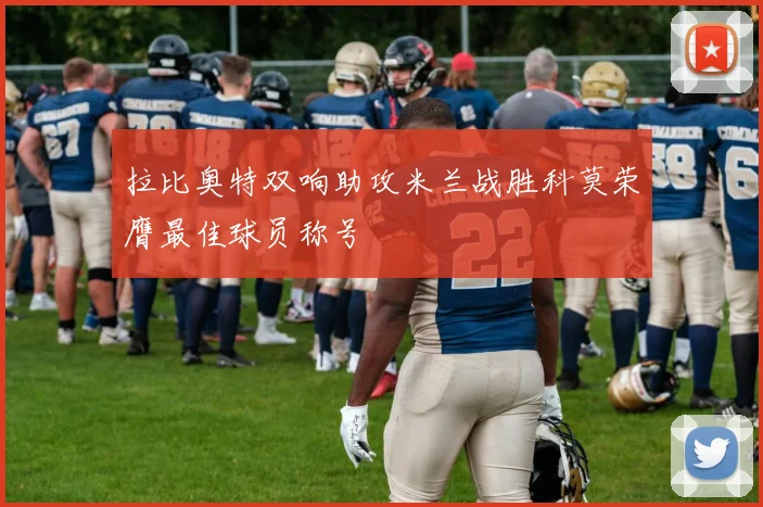 拉比奥特双响助攻米兰战胜科莫荣膺最佳球员称号