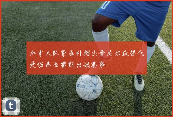 加拿大队紧急补招杰登尼尔森替代受伤弗洛雷斯出战赛事