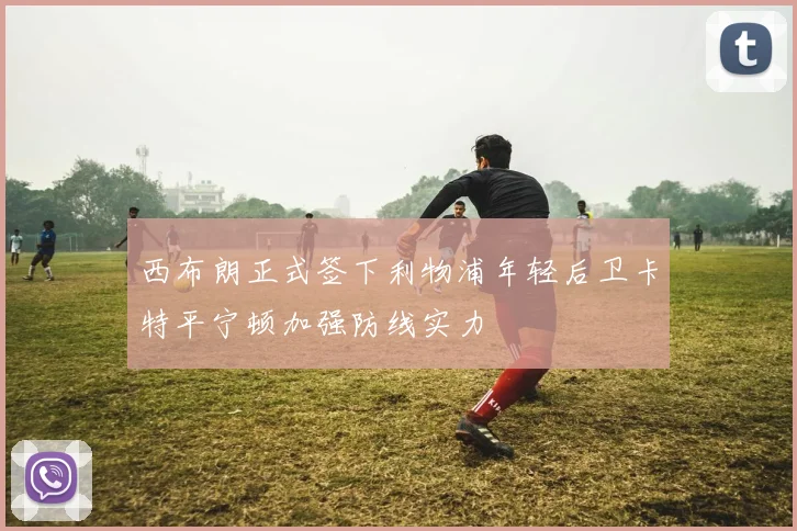 西布朗正式签下利物浦年轻后卫卡特平宁顿加强防线实力
