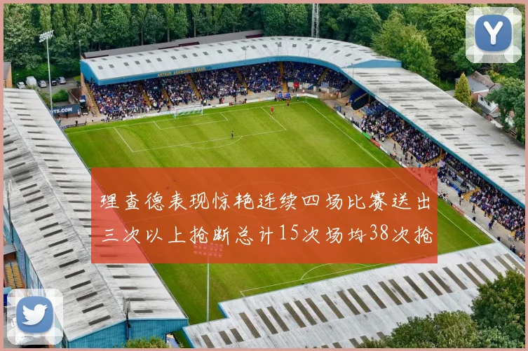 理查德表现惊艳连续四场比赛送出三次以上抢断总计15次场均38次抢断成球队防守利器