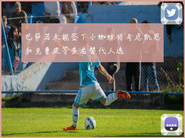 巴萨若未能签下小蜘蛛将考虑凯恩和克鲁皮等多名替代人选