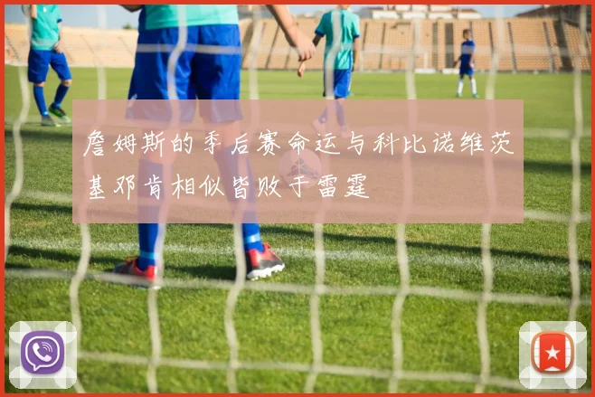 詹姆斯的季后赛命运与科比诺维茨基邓肯相似皆败于雷霆