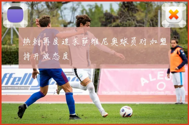 热刺再度追求萨维尼奥球员对加盟持开放态度
