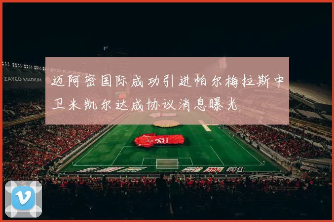 迈阿密国际成功引进帕尔梅拉斯中卫米凯尔达成协议消息曝光